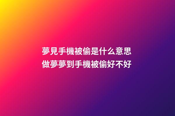 夢見手機被偷是什么意思 做夢夢到手機被偷好不好